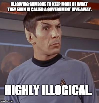 Liberal Logic | ALLOWING SOMEONE TO KEEP MORE OF WHAT THEY EARN IS CALLED A GOVERNMENT GIVE AWAY. HIGHLY ILLOGICAL. | image tagged in spockhuh,donald trump,donald trump approves,hillary clinton 2016,election 2016 | made w/ Imgflip meme maker
