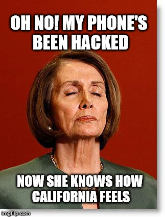Blind Pelosi | OH NO! MY PHONE'S BEEN HACKED; NOW SHE KNOWS HOW CALIFORNIA FEELS | image tagged in blind pelosi | made w/ Imgflip meme maker