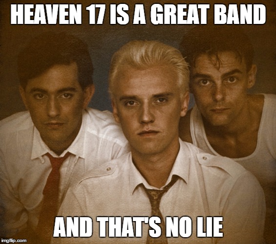 That's The Truth. | HEAVEN 17 IS A GREAT BAND; AND THAT'S NO LIE | image tagged in heaven 17,80s,1980s,pun,80s music | made w/ Imgflip meme maker