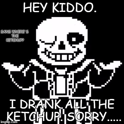 Sans | HEY KIDDO. SANS WHERE'S THE KETCHUP? I DRANK ALL THE KETCHUP.
SORRY..... | image tagged in sans | made w/ Imgflip meme maker