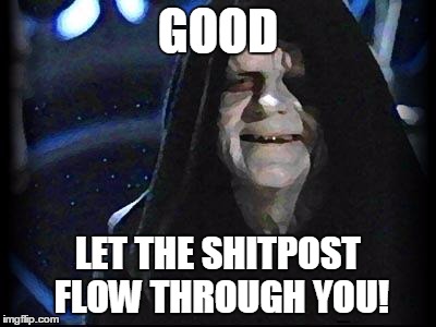 Emperor Palpatine | GOOD; LET THE SHITPOST FLOW THROUGH YOU! | image tagged in emperor palpatine | made w/ Imgflip meme maker