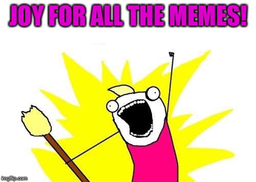 X All The Y Meme | JOY FOR ALL THE MEMES! | image tagged in memes,x all the y | made w/ Imgflip meme maker