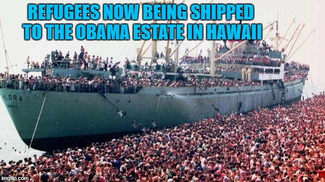 Barack's Home | REFUGEES NOW BEING SHIPPED TO THE OBAMA ESTATE IN HAWAII | image tagged in refugees,obama,hawaii,hillary | made w/ Imgflip meme maker