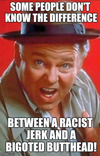 SOME PEOPLE DON'T KNOW THE DIFFERENCE BETWEEN A RACIST JERK AND A BIGOTED BUTTHEAD! | made w/ Imgflip meme maker