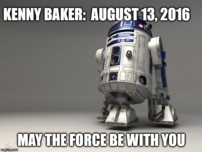 r2d2 | KENNY BAKER: 
AUGUST 13, 2016; MAY THE FORCE BE WITH YOU | image tagged in r2d2 | made w/ Imgflip meme maker