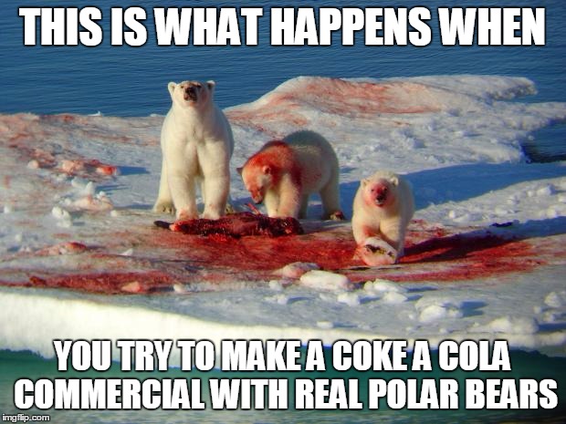Coke Bears | THIS IS WHAT HAPPENS WHEN; YOU TRY TO MAKE A COKE A COLA COMMERCIAL WITH REAL POLAR BEARS | image tagged in coke bears | made w/ Imgflip meme maker