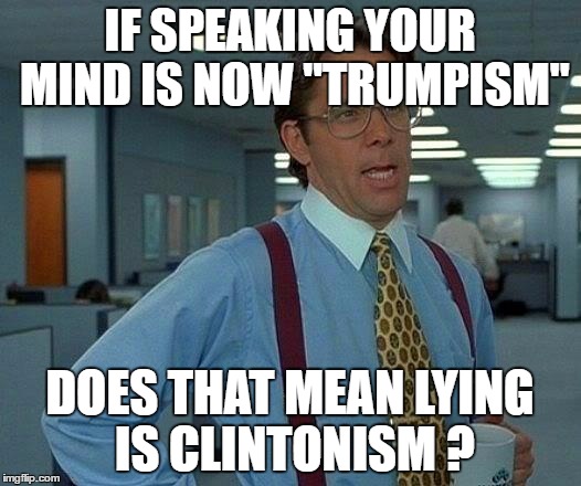 That Would Be Great | IF SPEAKING YOUR MIND IS NOW "TRUMPISM"; DOES THAT MEAN LYING IS CLINTONISM ? | image tagged in memes,that would be great | made w/ Imgflip meme maker