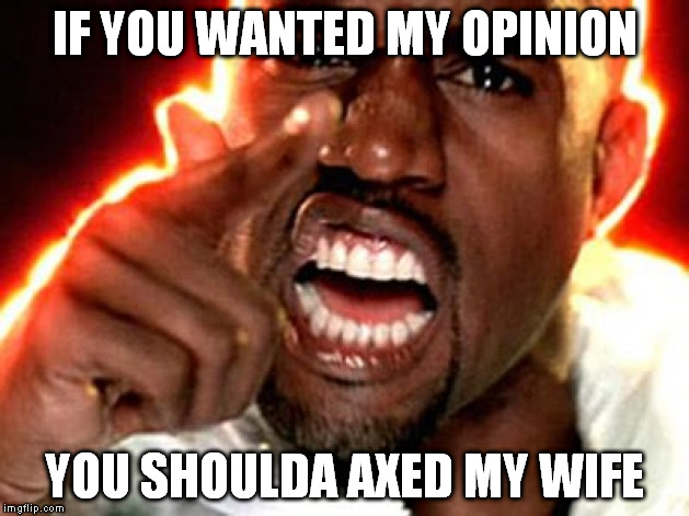 IF YOU WANTED MY OPINION YOU SHOULDA AXED MY WIFE | made w/ Imgflip meme maker