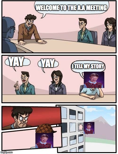 Boardroom Meeting Suggestion Meme | WELCOME TO THE A.A MEETING YAY YAY I TELL MY STORY | image tagged in memes,boardroom meeting suggestion,scumbag | made w/ Imgflip meme maker