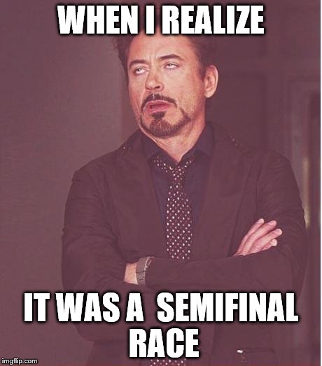 Pffffft! | WHEN I REALIZE; IT WAS A  SEMIFINAL RACE | image tagged in memes,face you make robert downey jr,olympics,2016 olympics | made w/ Imgflip meme maker