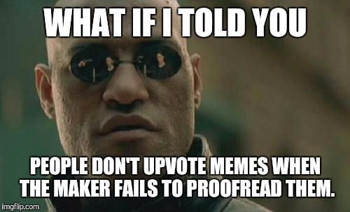 Matrix Morpheus Meme | WHAT IF I TOLD YOU PEOPLE DON'T UPVOTE MEMES WHEN THE MAKER FAILS TO PROOFREAD THEM. | image tagged in memes,matrix morpheus | made w/ Imgflip meme maker