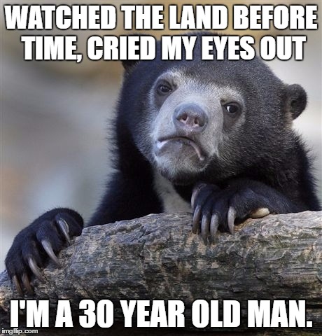 Confession Bear Meme | WATCHED THE LAND BEFORE TIME, CRIED MY EYES OUT; I'M A 30 YEAR OLD MAN. | image tagged in memes,confession bear,AdviceAnimals | made w/ Imgflip meme maker