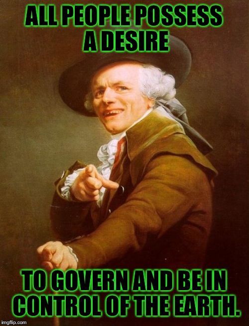 Joseph Ducreux | ALL PEOPLE POSSESS A DESIRE; TO GOVERN AND BE IN CONTROL OF THE EARTH. | image tagged in memes,joseph ducreux | made w/ Imgflip meme maker