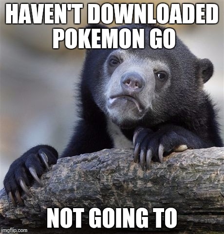 Confession Bear Meme | HAVEN'T DOWNLOADED POKEMON GO NOT GOING TO | image tagged in memes,confession bear | made w/ Imgflip meme maker