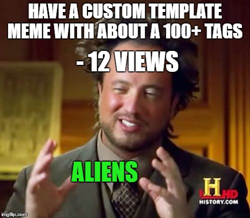 Ancient Aliens Meme | HAVE A CUSTOM TEMPLATE MEME WITH ABOUT A 100+ TAGS; - 12 VIEWS; ALIENS | image tagged in memes,ancient aliens | made w/ Imgflip meme maker