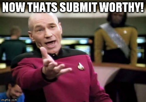 Picard Wtf Meme | NOW THATS SUBMIT WORTHY! | image tagged in memes,picard wtf | made w/ Imgflip meme maker