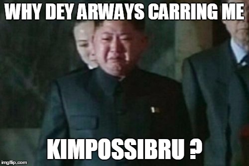 Stop korean them alligator  tears | WHY DEY ARWAYS CARRING ME; KIMPOSSIBRU ? | image tagged in memes,kim jong un sad,impossibru,kim possible | made w/ Imgflip meme maker