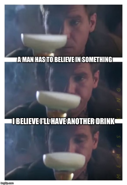 Bad Pun Deckard | A MAN HAS TO BELIEVE IN SOMETHING; I BELIEVE I'LL HAVE ANOTHER DRINK | image tagged in bad pun deckard,memes,blade runner | made w/ Imgflip meme maker