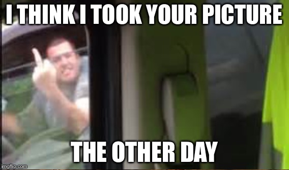 I THINK I TOOK YOUR PICTURE THE OTHER DAY | made w/ Imgflip meme maker