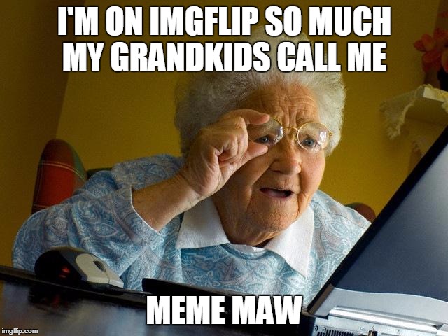 A rose by any other name . . . | I'M ON IMGFLIP SO MUCH MY GRANDKIDS CALL ME; MEME MAW | image tagged in memes,grandma finds the internet | made w/ Imgflip meme maker