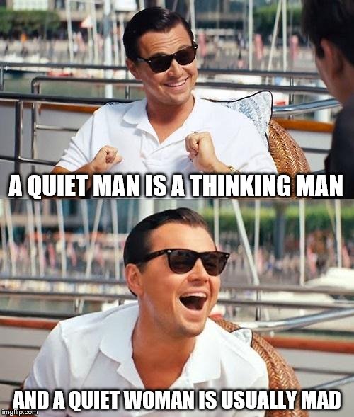 Leonardo Dicaprio Wolf Of Wall Street | A QUIET MAN IS A THINKING MAN; AND A QUIET WOMAN IS USUALLY MAD | image tagged in memes,leonardo dicaprio wolf of wall street | made w/ Imgflip meme maker