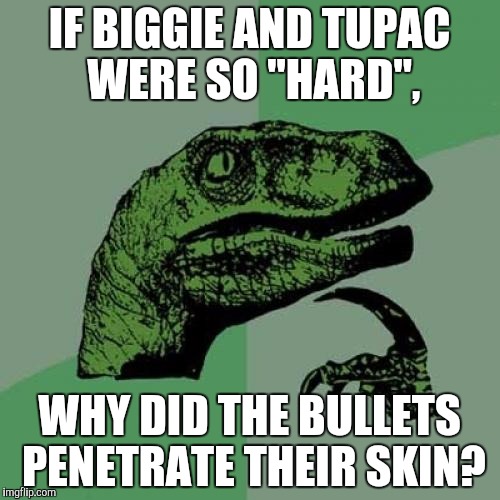 Philosoraptor | IF BIGGIE AND TUPAC WERE SO "HARD", WHY DID THE BULLETS PENETRATE THEIR SKIN? | image tagged in memes,philosoraptor,biggie smalls,tupac,ghetto | made w/ Imgflip meme maker