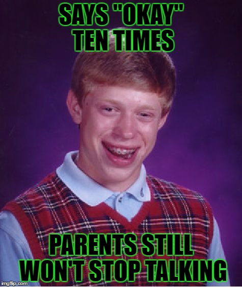 Does this happen to anyone else? | SAYS "OKAY" TEN TIMES; PARENTS STILL WON'T STOP TALKING | image tagged in memes,bad luck brian,funny,relatable | made w/ Imgflip meme maker