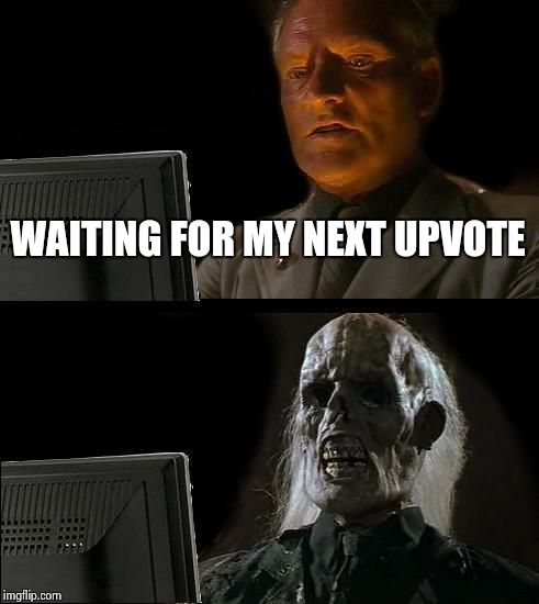 I'll Just Wait Here Meme | WAITING FOR MY NEXT UPVOTE | image tagged in memes,ill just wait here | made w/ Imgflip meme maker