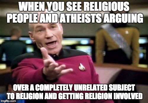 Why I avoid talking about religion | WHEN YOU SEE RELIGIOUS PEOPLE AND ATHEISTS ARGUING; OVER A COMPLETELY UNRELATED SUBJECT TO RELIGION AND GETTING RELIGION INVOLVED | image tagged in memes,picard wtf,religion,atheism,christianity,lol | made w/ Imgflip meme maker