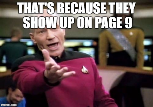 Picard Wtf Meme | THAT'S BECAUSE THEY SHOW UP ON PAGE 9 | image tagged in memes,picard wtf | made w/ Imgflip meme maker