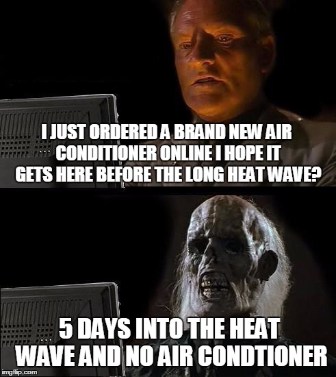This is what happens when you order from a monthly catalog club | I JUST ORDERED A BRAND NEW AIR CONDITIONER ONLINE I HOPE IT GETS HERE BEFORE THE LONG HEAT WAVE? 5 DAYS INTO THE HEAT WAVE AND NO AIR CONDTIONER | image tagged in memes,ill just wait here | made w/ Imgflip meme maker