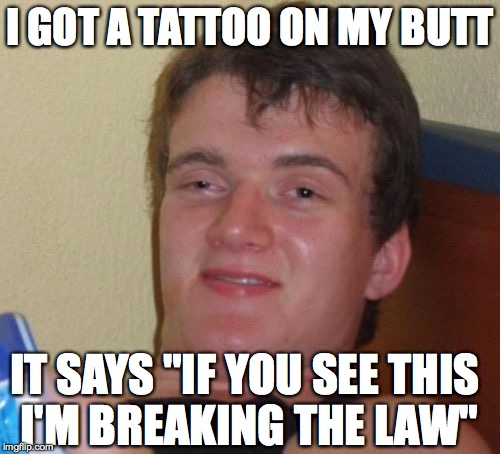 10 Guy Meme | I GOT A TATTOO ON MY BUTT; IT SAYS "IF YOU SEE THIS I'M BREAKING THE LAW" | image tagged in memes,10 guy | made w/ Imgflip meme maker