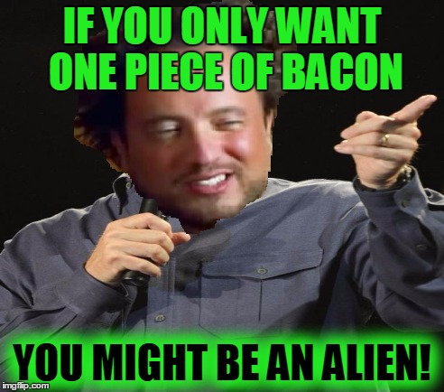 IF YOU ONLY WANT ONE PIECE OF BACON YOU MIGHT BE AN ALIEN! | made w/ Imgflip meme maker
