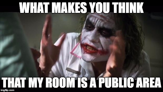 And everybody loses their minds Meme | WHAT MAKES YOU THINK; THAT MY ROOM IS A PUBLIC AREA | image tagged in memes,and everybody loses their minds | made w/ Imgflip meme maker