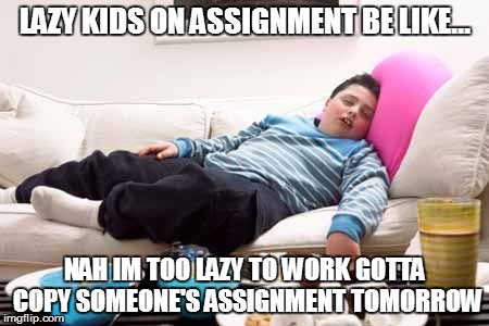LAZY KIDS ON ASSIGNMENT BE LIKE... NAH IM TOO LAZY TO WORK GOTTA COPY SOMEONE'S ASSIGNMENT TOMORROW | image tagged in lazy kid | made w/ Imgflip meme maker