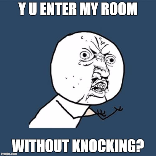 Y U No Meme | Y U ENTER MY ROOM; WITHOUT KNOCKING? | image tagged in memes,y u no | made w/ Imgflip meme maker