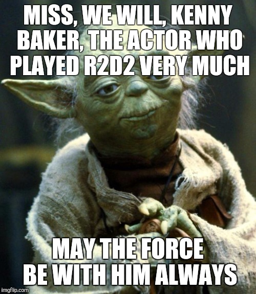 Star Wars Yoda Meme | MISS, WE WILL, KENNY BAKER, THE ACTOR WHO PLAYED R2D2 VERY MUCH; MAY THE FORCE BE WITH HIM ALWAYS | image tagged in memes,star wars yoda | made w/ Imgflip meme maker
