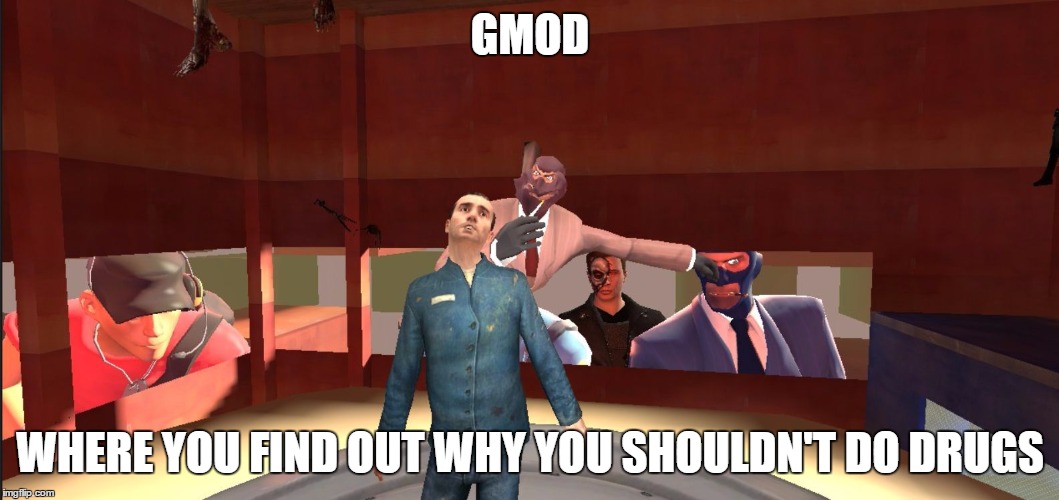 Gmod | GMOD; WHERE YOU FIND OUT WHY YOU SHOULDN'T DO DRUGS | image tagged in gmod | made w/ Imgflip meme maker