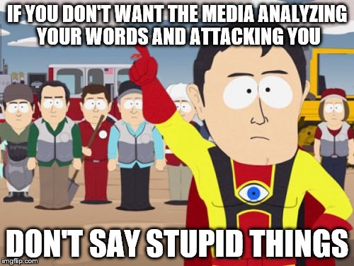This meme has been paid for by the dishonest lefty media determined to analyze what politicians say | IF YOU DON'T WANT THE MEDIA ANALYZING YOUR WORDS AND ATTACKING YOU; DON'T SAY STUPID THINGS | image tagged in memes,captain hindsight | made w/ Imgflip meme maker