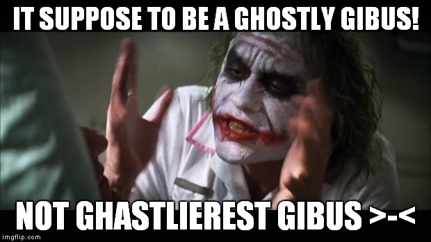 And everybody loses their minds Meme | IT SUPPOSE TO BE A GHOSTLY GIBUS! NOT GHASTLIEREST GIBUS >-< | image tagged in memes,and everybody loses their minds | made w/ Imgflip meme maker