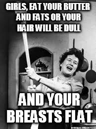 julia childs | GIRLS, EAT YOUR BUTTER AND FATS OR YOUR HAIR WILL BE DULL; AND YOUR BREASTS FLAT | image tagged in julia childs | made w/ Imgflip meme maker