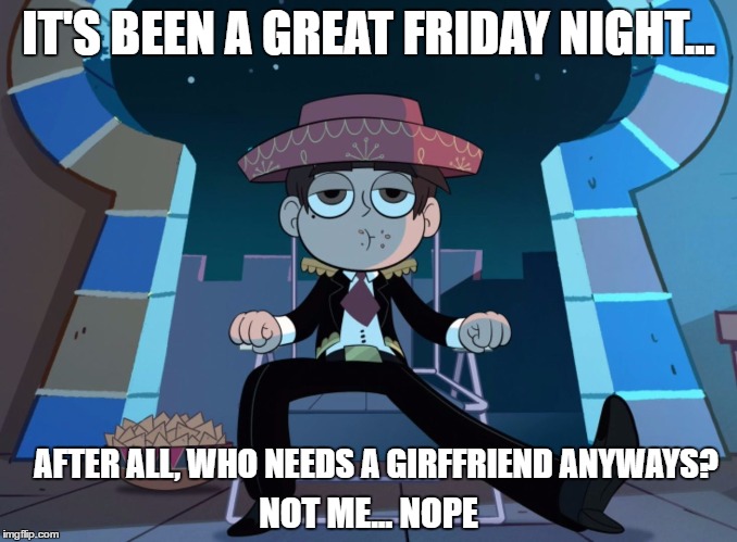 I Need to Stop Telling Myself This | IT'S BEEN A GREAT FRIDAY NIGHT... AFTER ALL, WHO NEEDS A GIRFFRIEND ANYWAYS? NOT ME... NOPE | image tagged in just a regular friday night,friday,cartoon,disney,star,forever alone | made w/ Imgflip meme maker