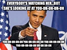 Obama knows what's up | EVERYBODY'S WATCHING HER...BUT SHE'S LOOKING AT AT YOU-UH-UH-UH-UH; YOU-UH-UH-UH-UH YOU-UH-UH-UH-UH YOU-UH-UH-UH-UH YOU-UH-UH-UH-UH UH-UH UH-UH | image tagged in memes,obama,you | made w/ Imgflip meme maker