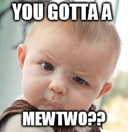 Skeptical Baby Meme | YOU GOTTA A; MEWTWO?? | image tagged in memes,skeptical baby | made w/ Imgflip meme maker