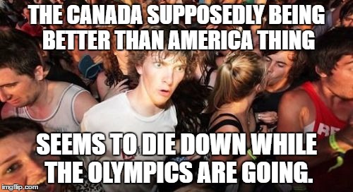 just an observation ;) | THE CANADA SUPPOSEDLY BEING BETTER THAN AMERICA THING; SEEMS TO DIE DOWN WHILE THE OLYMPICS ARE GOING. | image tagged in memes,sudden clarity clarence | made w/ Imgflip meme maker