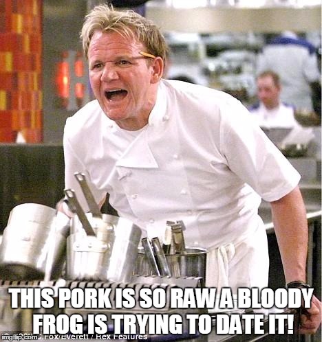 Chef Gordon Ramsay | THIS PORK IS SO RAW A BLOODY FROG IS TRYING TO DATE IT! | image tagged in memes,chef gordon ramsay | made w/ Imgflip meme maker