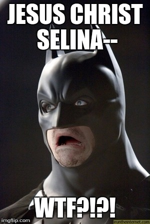 JESUS CHRIST SELINA-- WTF?!?! | made w/ Imgflip meme maker