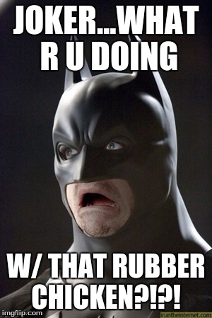 JOKER...WHAT R U DOING W/ THAT RUBBER CHICKEN?!?! | made w/ Imgflip meme maker