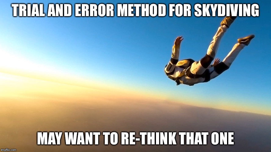 Skydiving | TRIAL AND ERROR METHOD FOR SKYDIVING MAY WANT TO RE-THINK THAT ONE | image tagged in skydiving | made w/ Imgflip meme maker