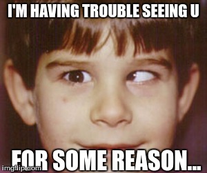 I'M HAVING TROUBLE SEEING U FOR SOME REASON... | made w/ Imgflip meme maker